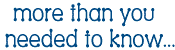 More than you needed to know...